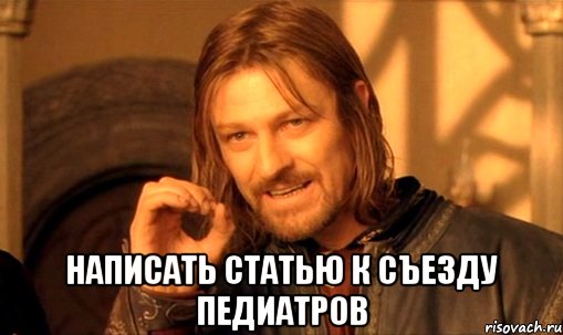  написать статью к съезду педиатров, Мем Нельзя просто так взять и (Боромир мем)