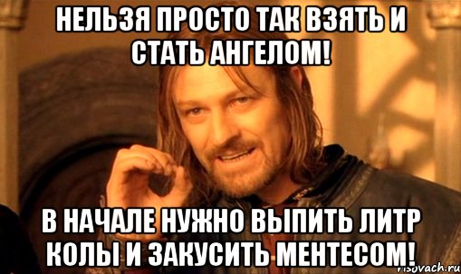 Нельзя просто так взять и стать ангелом! В начале нужно выпить литр колы и закусить ментесом!, Мем Нельзя просто так взять и (Боромир мем)