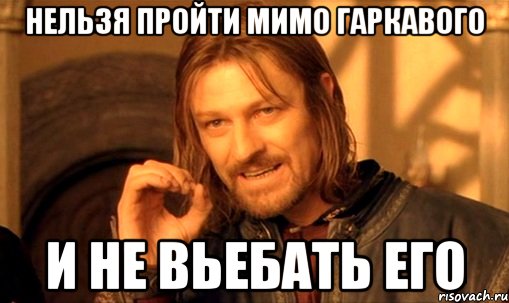 Нельзя пройти мимо Гаркавого И не вьебать его, Мем Нельзя просто так взять и (Боромир мем)