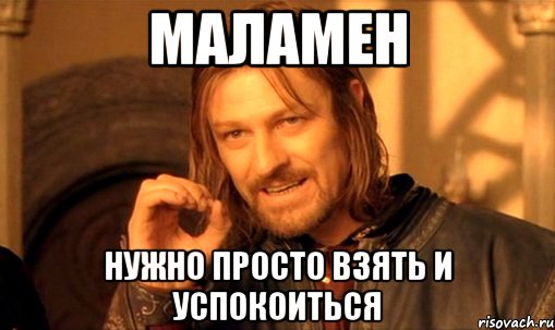 Маламен Нужно просто взять и успокоиться, Мем Нельзя просто так взять и (Боромир мем)