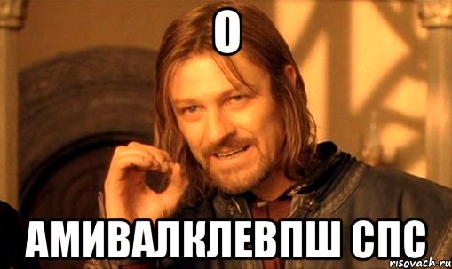 о амивалклевпш спс, Мем Нельзя просто так взять и (Боромир мем)