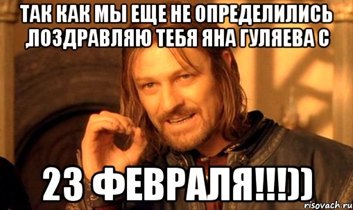 Так как мы еще не определились ,поздравляю тебя Яна Гуляева с 23 ФЕВРАЛЯ!!!)), Мем Нельзя просто так взять и (Боромир мем)