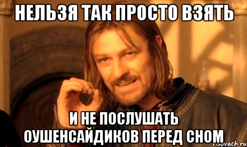 Нельзя так просто взять и не послушать Оушенсайдиков перед сном, Мем Нельзя просто так взять и (Боромир мем)