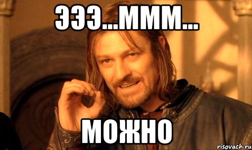 Эээ...ммм... Можно, Мем Нельзя просто так взять и (Боромир мем)