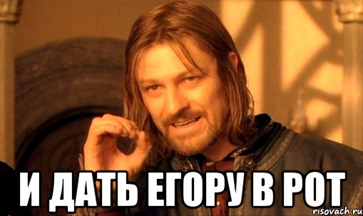  И дать егору в рот, Мем Нельзя просто так взять и (Боромир мем)