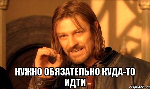 нужно обязательно куда-то идти, Мем Нельзя просто так взять и (Боромир мем)