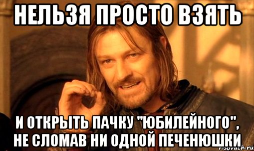 Нельзя просто взять и открыть пачку "юбилейного", не сломав ни одной печенюшки, Мем Нельзя просто так взять и (Боромир мем)