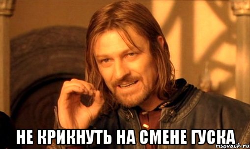  не крикнуть на смене ГУСКА, Мем Нельзя просто так взять и (Боромир мем)
