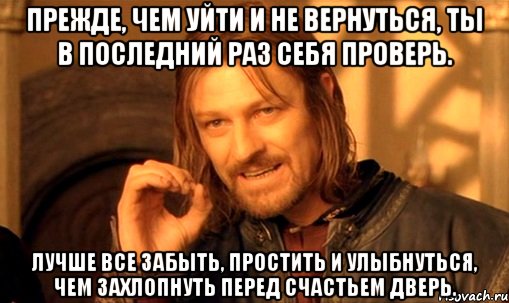 Прежде, чем уйти и не вернуться, ты в последний раз себя проверь. Лучше все забыть, простить и улыбнуться, чем захлопнуть перед счастьем дверь., Мем Нельзя просто так взять и (Боромир мем)