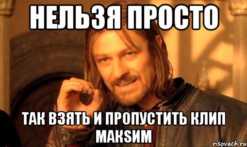 Нельзя просто так взять и пропустить клип МакSим, Мем Нельзя просто так взять и (Боромир мем)