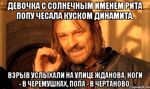 Девочка с солнечным именем Рита Попу чесала куском динамита. Взрыв услыхали на улице Жданова. Ноги - в Черемушках, попа - в Чертаново., Мем Нельзя просто так взять и (Боромир мем)