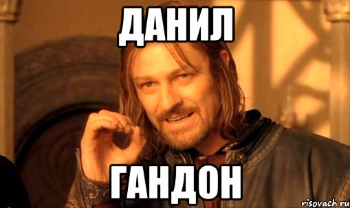 Данил Гандон, Мем Нельзя просто так взять и (Боромир мем)