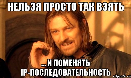 Нельзя просто так взять ... и поменять IP-последовательность, Мем Нельзя просто так взять и (Боромир мем)