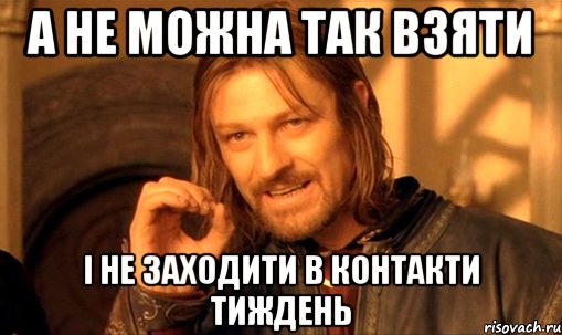 А не можна так взяти і не заходити в контакти тиждень, Мем Нельзя просто так взять и (Боромир мем)