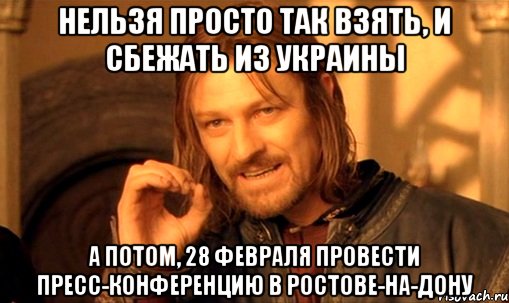 Нельзя просто так взять, и сбежать из Украины А потом, 28 февраля провести пресс-конференцию в Ростове-на-Дону