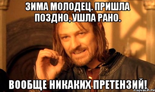 Зима молодец. Пришла поздно, ушла рано. Вообще никаких претензий!