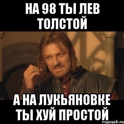 на 98 ты Лев Толстой а на ЛУкьяновке ты хуй простой, Мем Нельзя просто взять