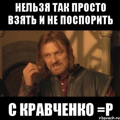 нельзя так просто взять и не поспорить с Кравченко =Р, Мем Нельзя просто взять