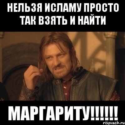 Нельзя Исламу просто так взять и найти МАРГАРИТУ!!!!!!, Мем Нельзя просто взять