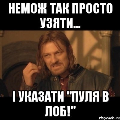 Немож так просто узяти... І указати "Пуля в Лоб!", Мем Нельзя просто взять