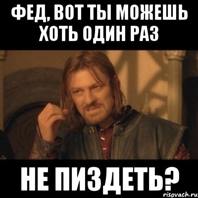 Фед, вот ты можешь хоть один раз Не пиздеть?, Мем Нельзя просто взять