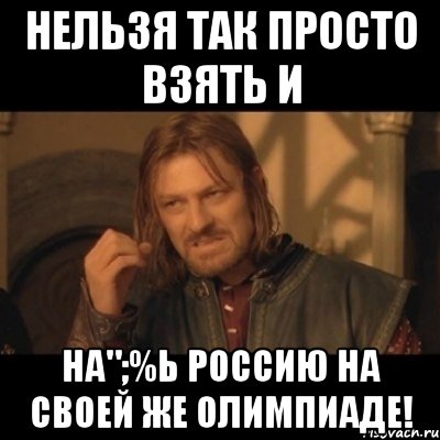 нельзя так просто взять и на";%ь россию на своей же олимпиаде!, Мем Нельзя просто взять