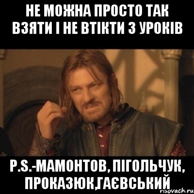 Не можна просто так взяти і не втікти з уроків P.S.-Мамонтов, Пігольчук, Проказюк,Гаєвський, Мем Нельзя просто взять