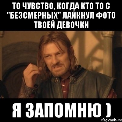 то чувство, когда кто то с "безсмерных" лайкнул фото твоей девочки я запомню ), Мем Нельзя просто взять