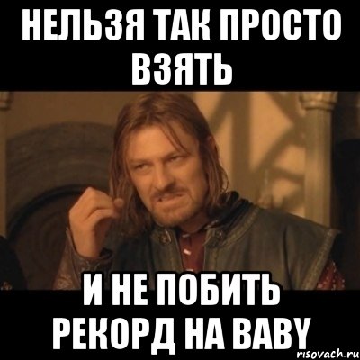 нельзя так просто взять и не побить рекорд на baby, Мем Нельзя просто взять