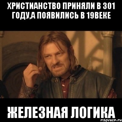 христианство приняли в 301 году,а появились в 19веке железная логика, Мем Нельзя просто взять