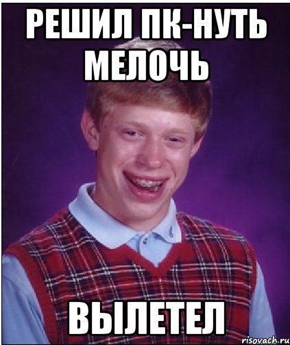 Решил ПК-нуть мелочь вылетел, Мем Неудачник Брайан