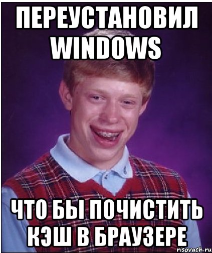 Переустановил Windows Что бы почистить кэш в браузере, Мем Неудачник Брайан