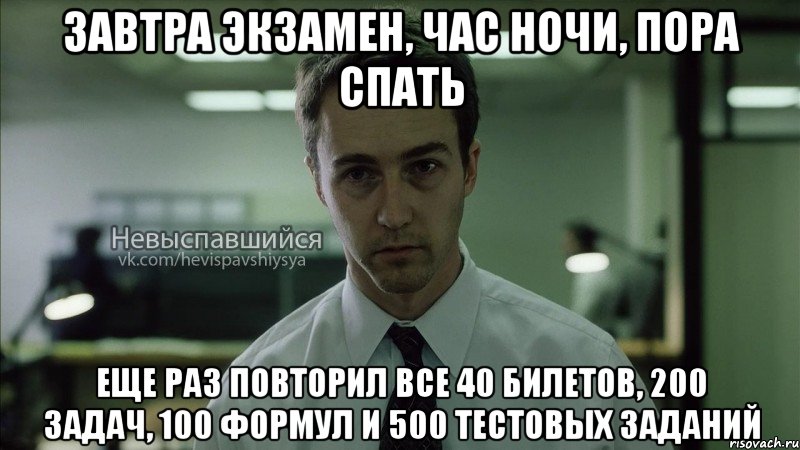 завтра экзамен, час ночи, пора спать еще раз повторил все 40 билетов, 200 задач, 100 формул и 500 тестовых заданий