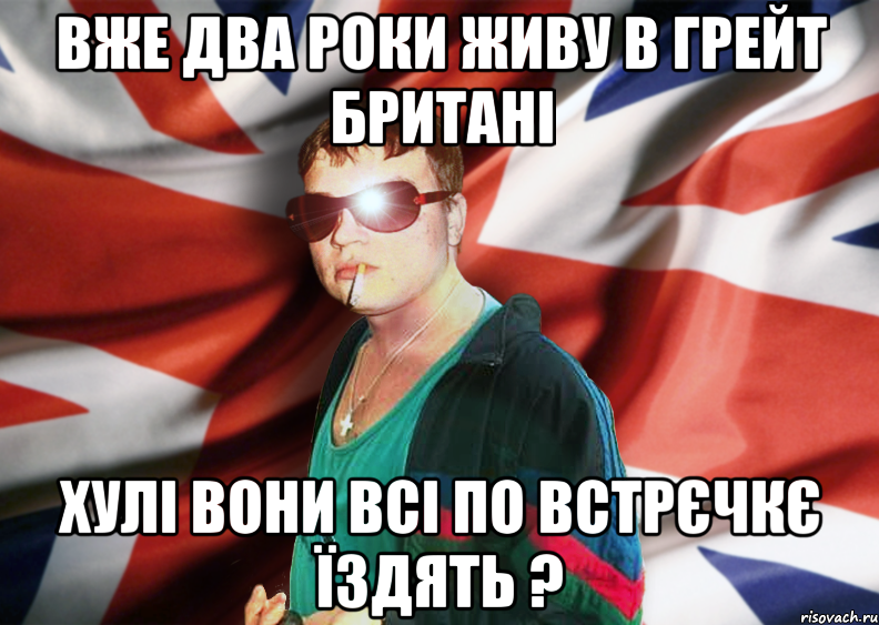 вже два роки живу в грейт британі хулі вони всі по встрєчкє їздять ?