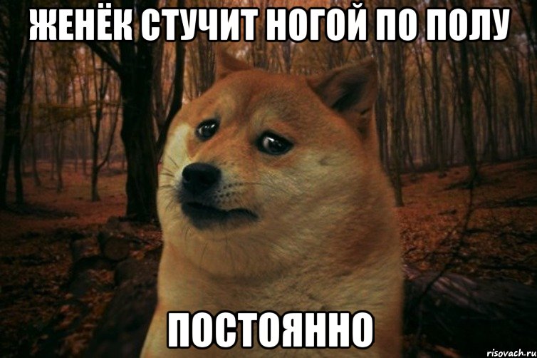Женёк стучит ногой по полу ПОСТОЯННО