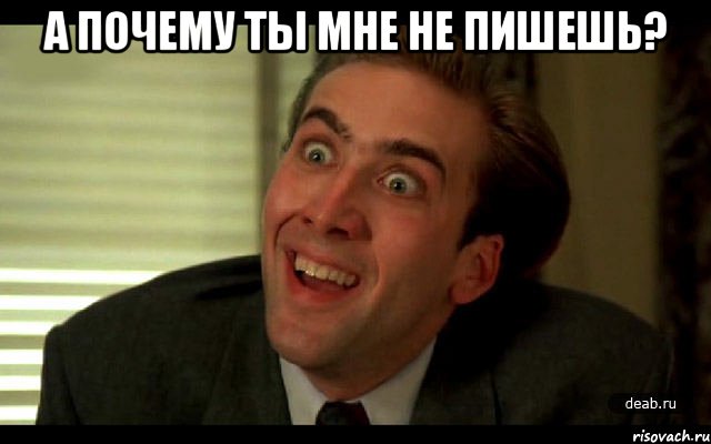 А почему ты мне не пишешь? 