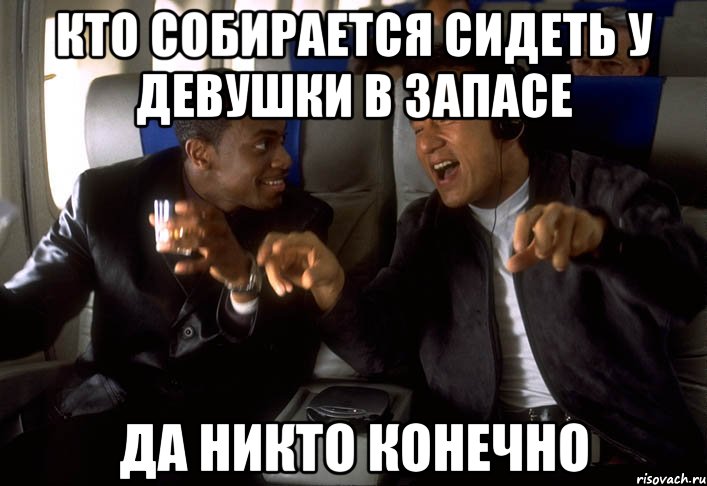 кто собирается сидеть у девушки в запасе да никто конечно, Мем никто конечно