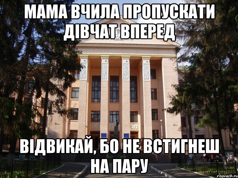 Мама вчила пропускати дівчат вперед відвикай, бо не встигнеш на пару