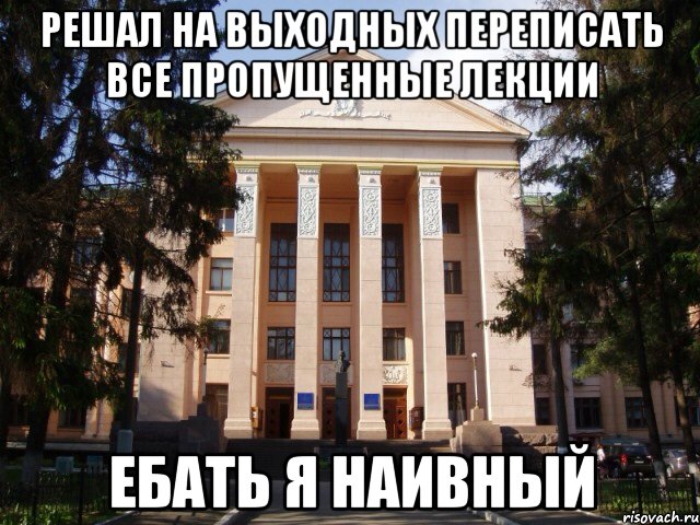 Решал на выходных переписать все пропущенные лекции Ебать я наивный