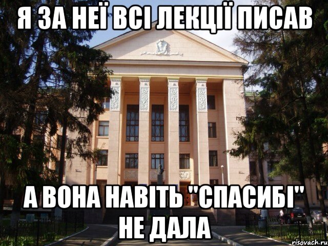 Я за неї всі лекції писав А вона навіть "спасибі" не дала