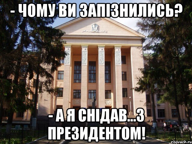 - чому ви запізнились? - а я снідав...з президентом!