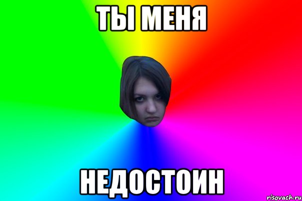 ты меня недостоин