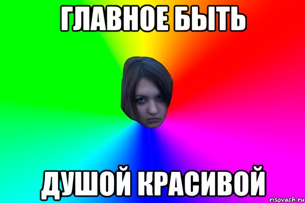 главное быть душой красивой