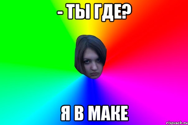 - ты где? я в маке