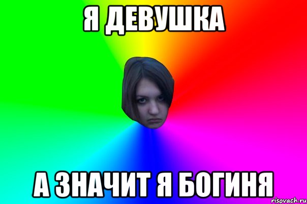 Я ДЕВУШКА А ЗНАЧИТ Я БОГИНЯ
