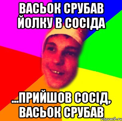 Васьок срубав йолку в сосіда ...прийшов сосід, васьок срубав