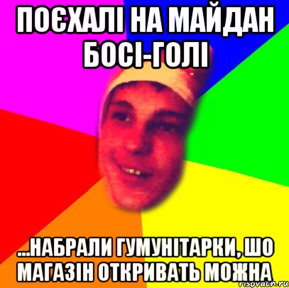 поєхалі на майдан босі-голі ...набрали гумунітарки, шо магазін откривать можна