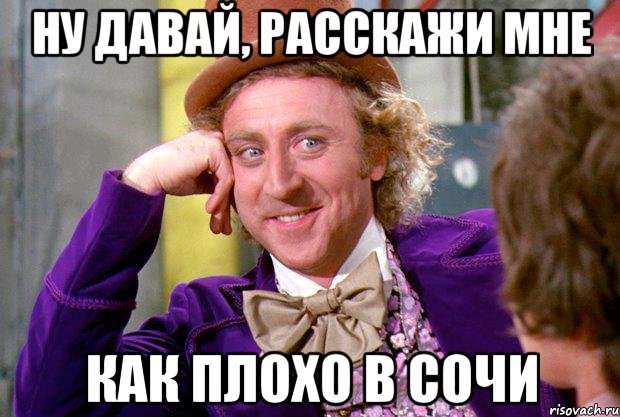 Ну давай, расскажи мне как плохо в Сочи, Мем Ну давай расскажи (Вилли Вонка)