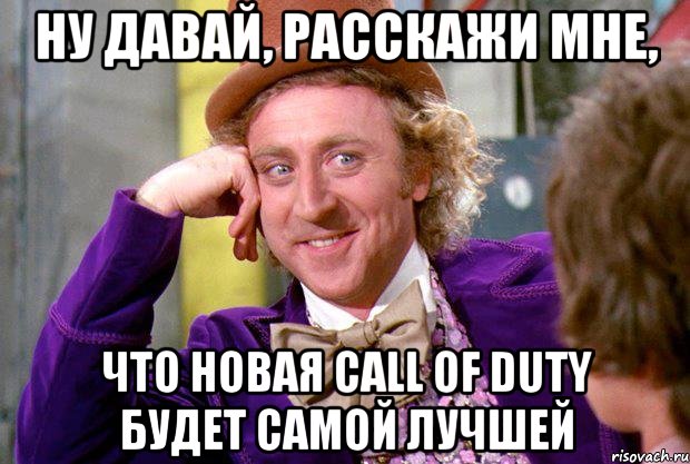 Ну давай, расскажи мне, что новая Call of Duty будет самой лучшей, Мем Ну давай расскажи (Вилли Вонка)