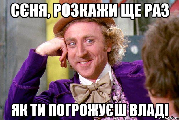 Сєня, розкажи ще раз як ти погрожуєш владі, Мем Ну давай расскажи (Вилли Вонка)